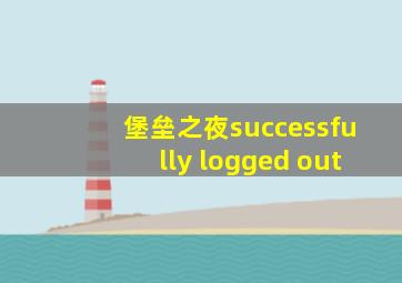 堡垒之夜successfully logged out